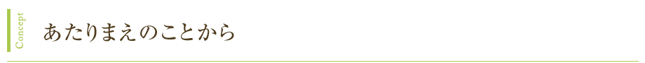 Concept あたりまえのことから