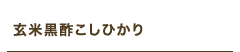玄米黒酢こしひかり